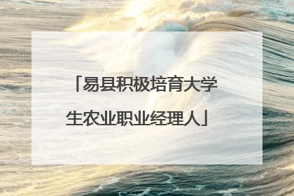 易县积极培育大学生农业职业经理人