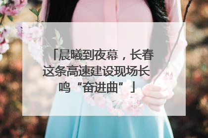 晨曦到夜幕，长春这条高速建设现场长鸣“奋进曲”