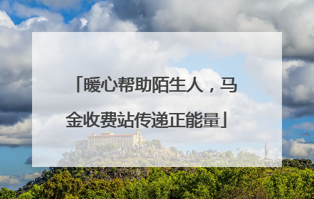 暖心帮助陌生人，马金收费站传递正能量