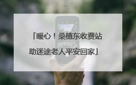 暖心！桑植东收费站助迷途老人平安回家