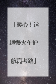 暖心！这趟慢火车护航高考路