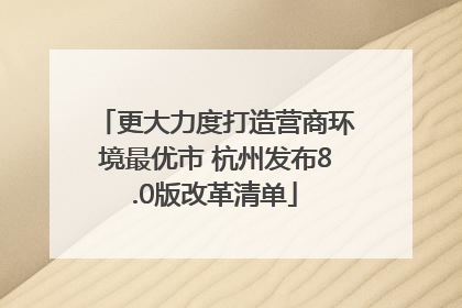 更大力度打造营商环境最优市 杭州发布8.0版改革清单