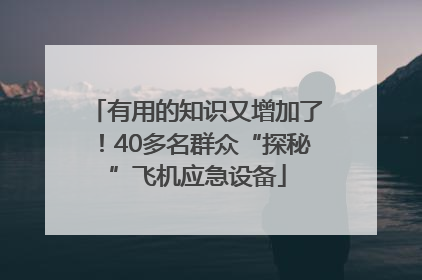 有用的知识又增加了！40多名群众“探秘”飞机应急设备