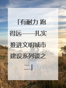 有耐力 跑得远——扎实推进文明城市建设系列谈之二