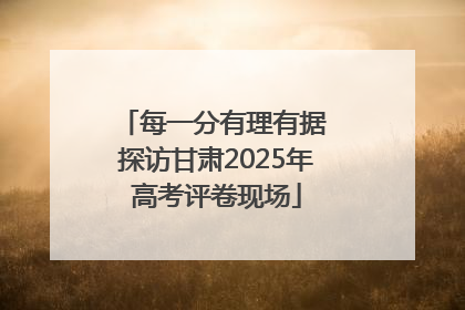 每一分有理有据 探访甘肃2025年高考评卷现场