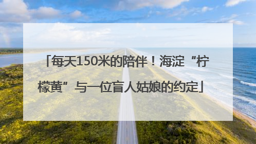 每天150米的陪伴！海淀“柠檬黄”与一位盲人姑娘的约定