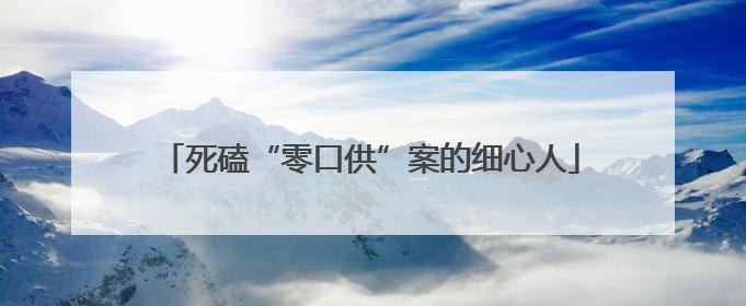 死磕“零口供”案的细心人