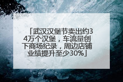 武汉汉堡节卖出约34万个汉堡，车流量创下商场纪录，周边店铺业绩提升至少30%