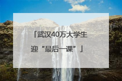 武汉40万大学生迎“最后一课”