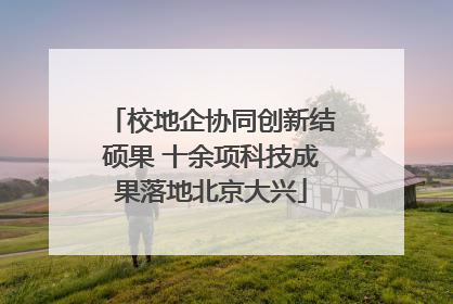 校地企协同创新结硕果 十余项科技成果落地北京大兴