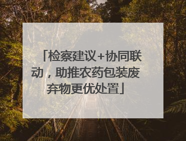 检察建议+协同联动，助推农药包装废弃物更优处置