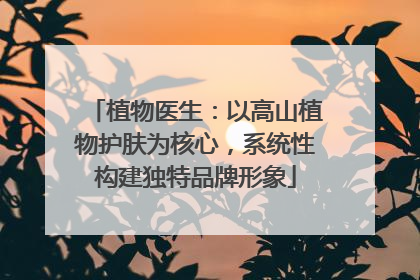 植物医生：以高山植物护肤为核心，系统性构建独特品牌形象