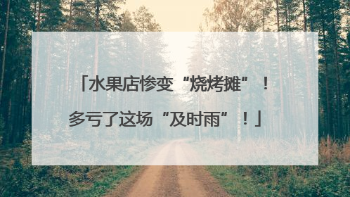 水果店惨变“烧烤摊”！多亏了这场“及时雨”！