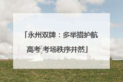 永州双牌：多举措护航高考 考场秩序井然