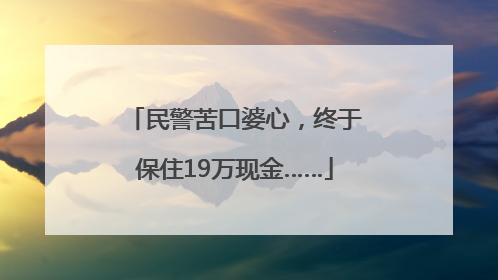 民警苦口婆心，终于保住19万现金……