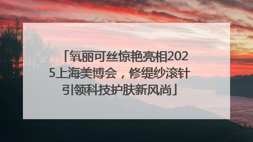 氧丽可丝惊艳亮相2025上海美博会，修缇纱滚针引领科技护肤新风尚