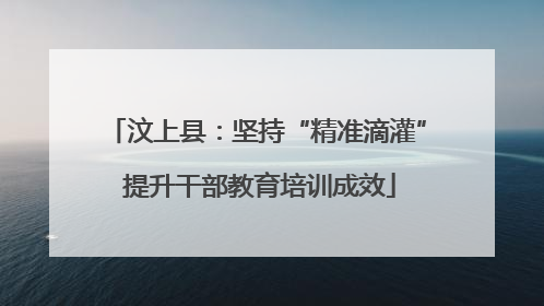 汶上县：坚持“精准滴灌” 提升干部教育培训成效