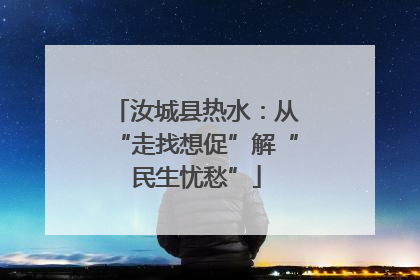 汝城县热水：从“走找想促”解“民生忧愁”