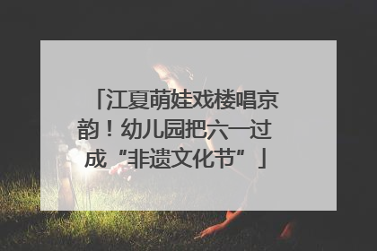 江夏萌娃戏楼唱京韵！幼儿园把六一过成“非遗文化节”