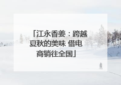 江永香姜：跨越夏秋的美味 借电商销往全国