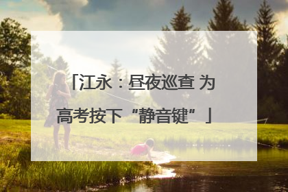 江永：昼夜巡查 为高考按下“静音键”