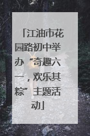 江油市花园路初中举办“奇趣六一，欢乐其粽”主题活动