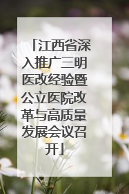 江西省深入推广三明医改经验暨公立医院改革与高质量发展会议召开
