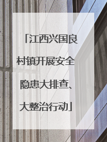 江西兴国良村镇开展安全隐患大排查、大整治行动