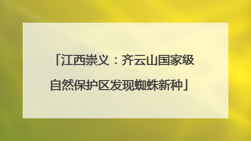 江西崇义：齐云山国家级自然保护区发现蜘蛛新种