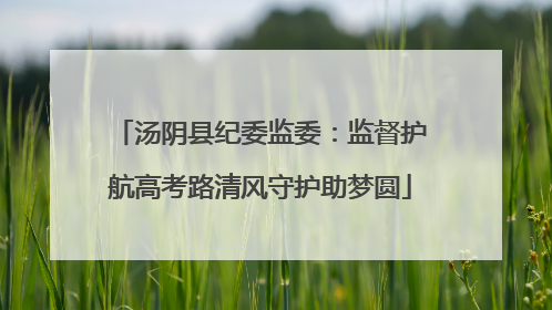 汤阴县纪委监委：监督护航高考路清风守护助梦圆
