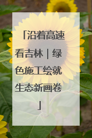 沿着高速看吉林｜绿色施工绘就生态新画卷