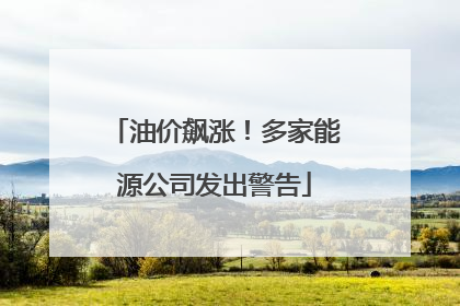 油价飙涨！多家能源公司发出警告