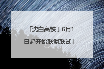 沈白高铁于6月1日起开始联调联试