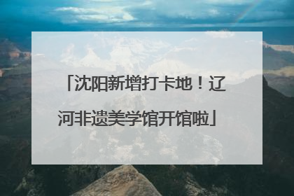 沈阳新增打卡地！辽河非遗美学馆开馆啦