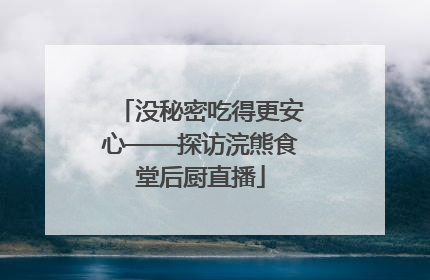 没秘密吃得更安心——探访浣熊食堂后厨直播