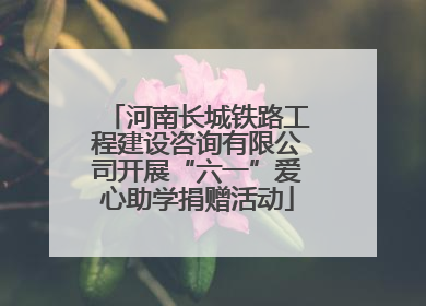 河南长城铁路工程建设咨询有限公司开展“六一”爱心助学捐赠活动