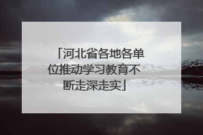 河北省各地各单位推动学习教育不断走深走实
