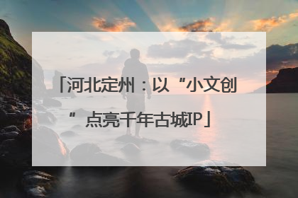 河北定州：以“小文创”点亮千年古城IP