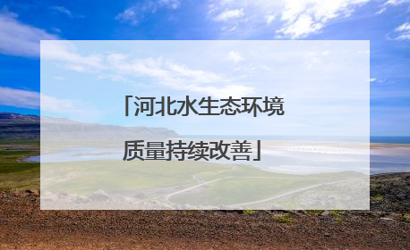 河北水生态环境质量持续改善