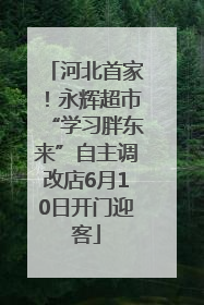 河北首家！永辉超市“学习胖东来”自主调改店6月10日开门迎客