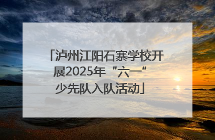 泸州江阳石寨学校开展2025年“六一”少先队入队活动