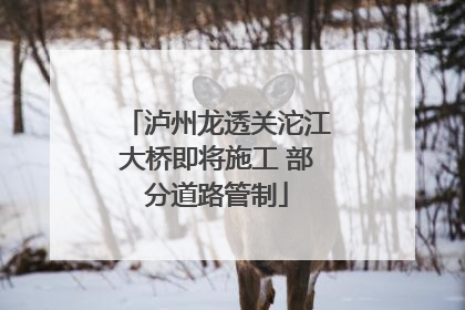 泸州龙透关沱江大桥即将施工 部分道路管制