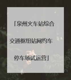 泉州火车站综合交通枢纽站网约车停车场试运营
