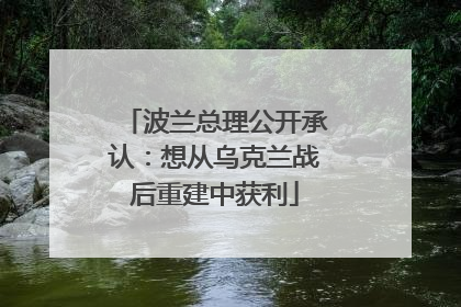 波兰总理公开承认：想从乌克兰战后重建中获利