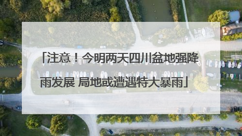 注意！今明两天四川盆地强降雨发展 局地或遭遇特大暴雨
