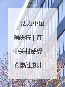 活力中国调研行｜在中关村感受创新生机