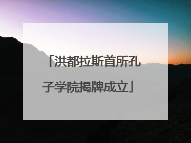 洪都拉斯首所孔子学院揭牌成立