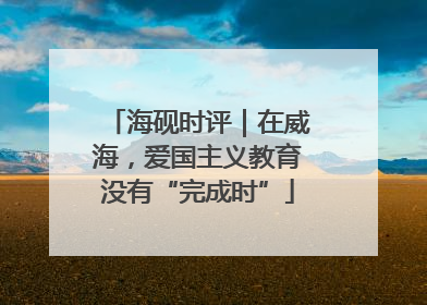 海砚时评｜在威海，爱国主义教育没有“完成时”