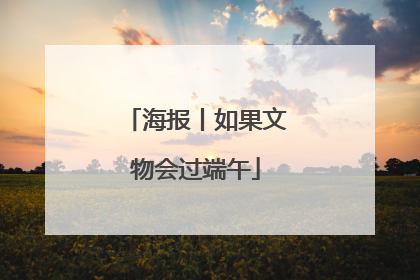 海报丨如果文物会过端午