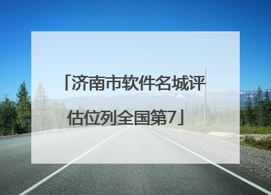 济南市软件名城评估位列全国第7